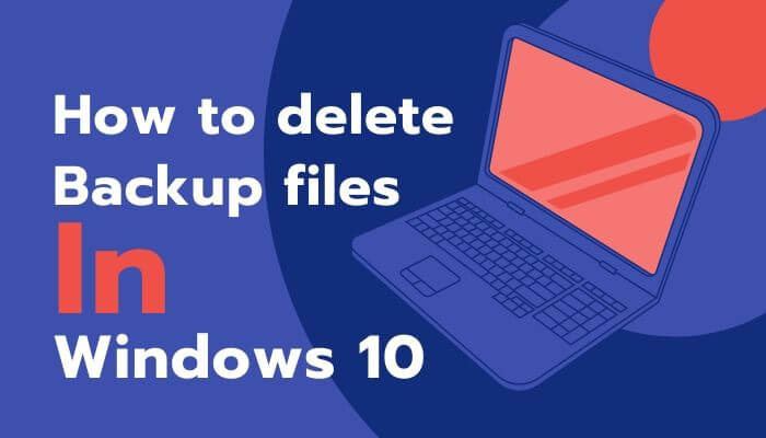 Top 4 Tricky Methods To Delete Old Backup Files In Windows 10 ...